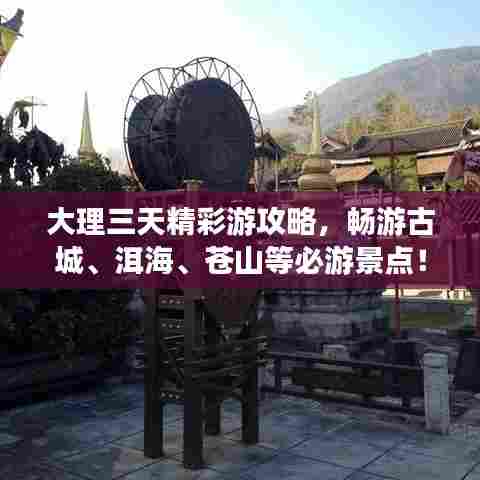 大理三天精彩游攻略,畅游古城、洱海、苍山等必游景点!