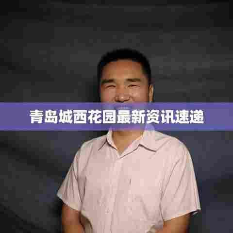 青岛城西花园最新资讯速递
