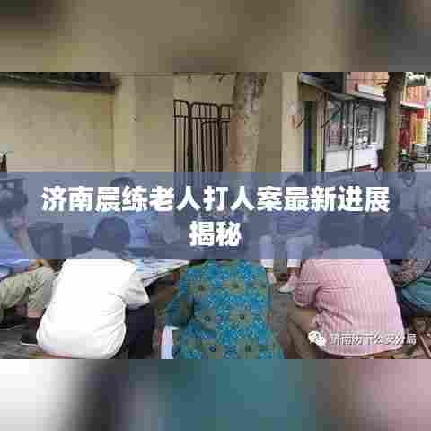 济南晨练老人打人案最新进展揭秘