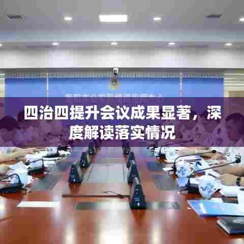 四治四提升会议成果显著，深度解读落实情况