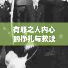 有罪之人内心的挣扎与救赎,自我反省与寻求救赎之旅