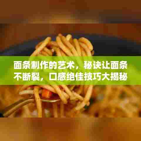 面条制作的艺术，秘诀让面条不断裂，口感绝佳技巧大揭秘！
