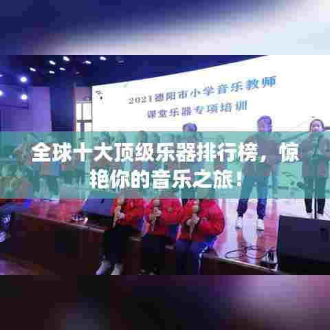全球十大顶级乐器排行榜，惊艳你的音乐之旅！