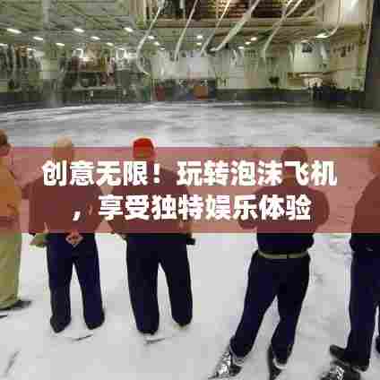 创意无限!玩转泡沫飞机,享受独特娱乐体验