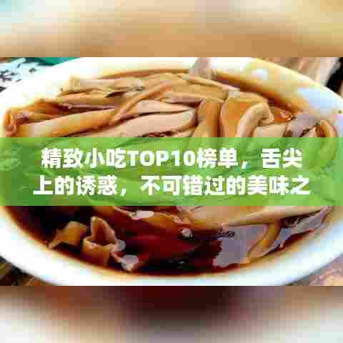 精致小吃TOP10榜单,舌尖上的诱惑,不可错过的美味之选