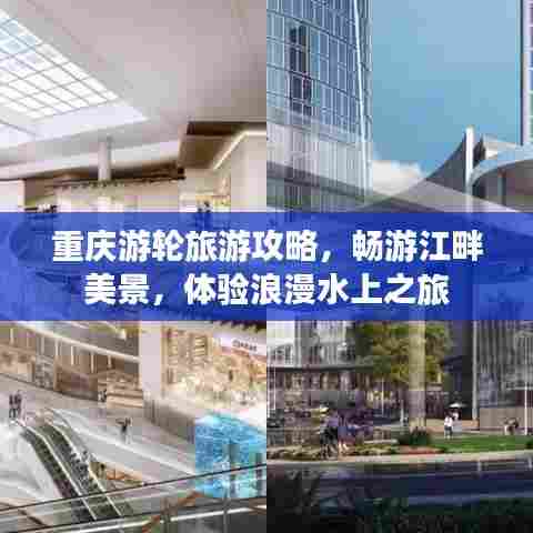 重庆游轮旅游攻略，畅游江畔美景，体验浪漫水上之旅