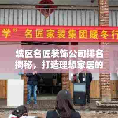 城区名匠装饰公司排名揭秘，打造理想家居的首选之道