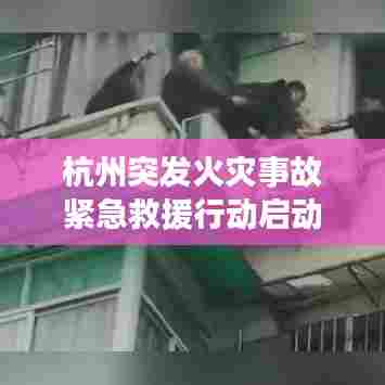 杭州突发火灾事故紧急救援行动启动