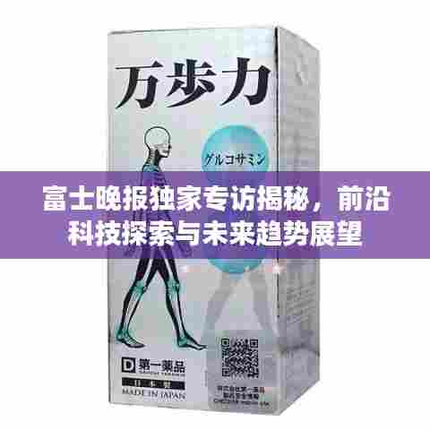 富士晚报独家专访揭秘,前沿科技探索与未来趋势展望
