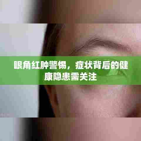 眼角红肿警惕,症状背后的健康隐患需关注