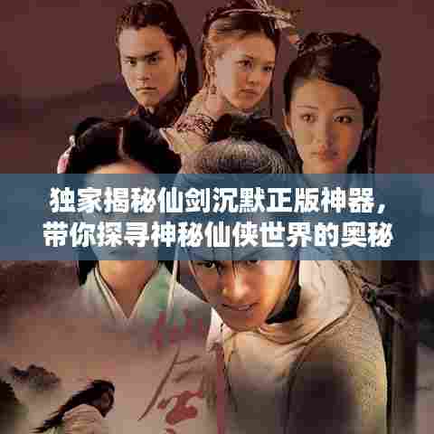独家揭秘仙剑沉默正版神器,带你探寻神秘仙侠世界的奥秘!