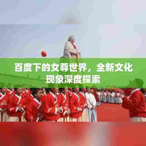 百度下的女尊世界,全新文化现象深度探索