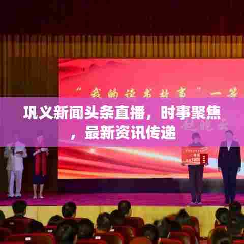 巩义新闻头条直播，时事聚焦，最新资讯传递