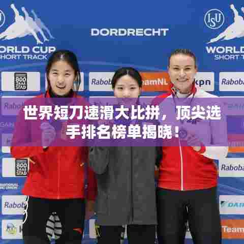 世界短刀速滑大比拼，顶尖选手排名榜单揭晓！