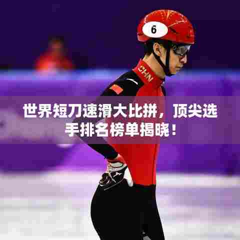 世界短刀速滑大比拼,顶尖选手排名榜单揭晓!