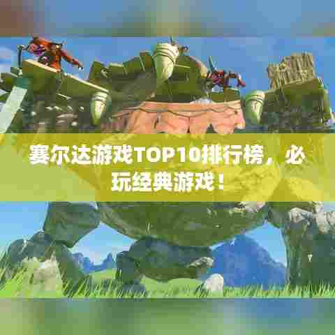 赛尔达游戏TOP10排行榜,必玩经典游戏!