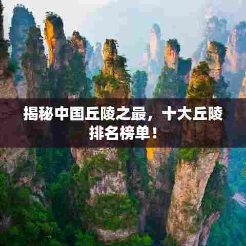 揭秘中国丘陵之最,十大丘陵排名榜单!