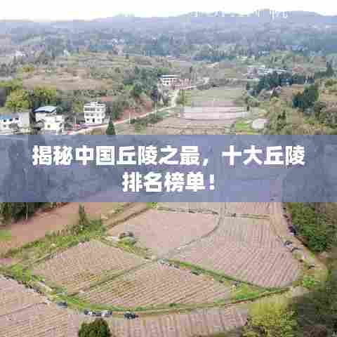 揭秘中国丘陵之最,十大丘陵排名榜单!