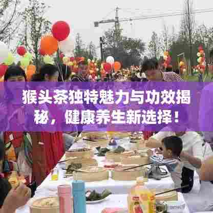 猴头茶独特魅力与功效揭秘，健康养生新选择！