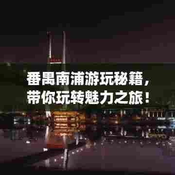 番禺南浦游玩秘籍,带你玩转魅力之旅!