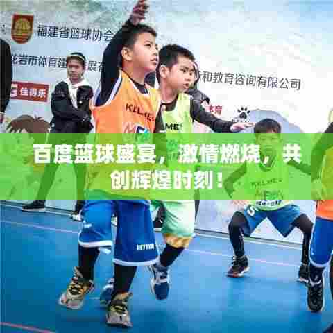 百度篮球盛宴，激情燃烧，共创辉煌时刻！
