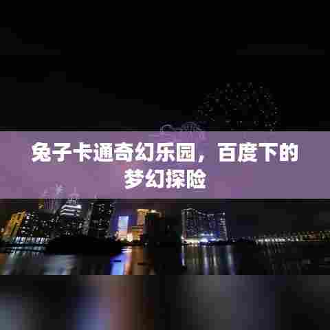 兔子卡通奇幻乐园,百度下的梦幻探险