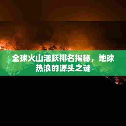 全球火山活跃排名揭秘，地球热浪的源头之谜