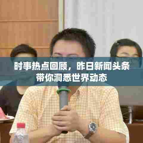 时事热点回顾，昨日新闻头条带你洞悉世界动态