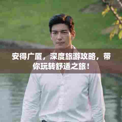 安得广厦,深度旅游攻略,带你玩转舒适之旅!
