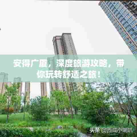 安得广厦,深度旅游攻略,带你玩转舒适之旅!
