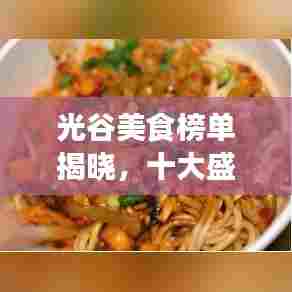 光谷美食榜单揭晓，十大盛宴，味蕾狂欢不容错过！
