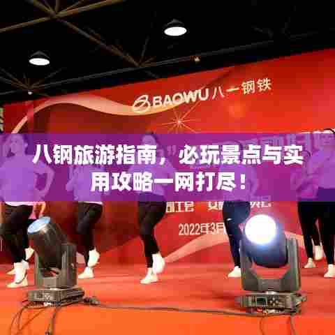 八钢旅游指南，必玩景点与实用攻略一网打尽！