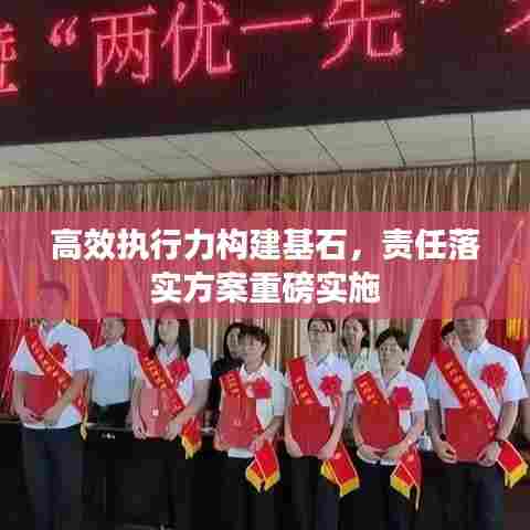 高效执行力构建基石,责任落实方案重磅实施