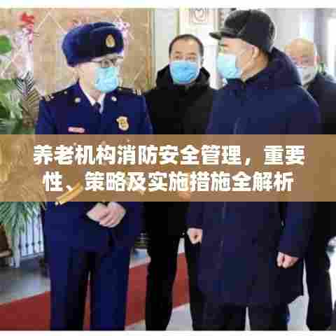 养老机构消防安全管理，重要性、策略及实施措施全解析