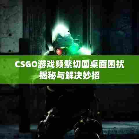CSGO游戏频繁切回桌面困扰揭秘与解决妙招
