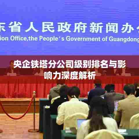 央企铁塔分公司级别排名与影响力深度解析