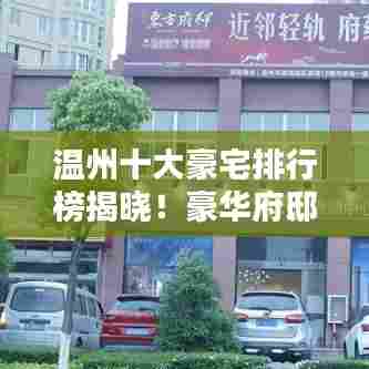 温州十大豪宅排行榜揭晓！豪华府邸引人瞩目