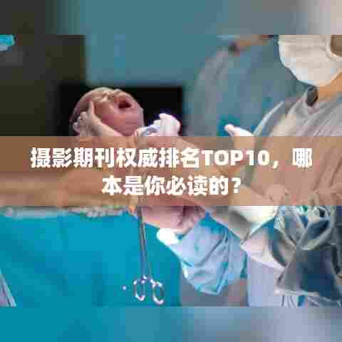 摄影期刊权威排名TOP10，哪本是你必读的？