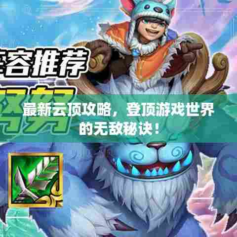 最新云顶攻略,登顶游戏世界的无敌秘诀!