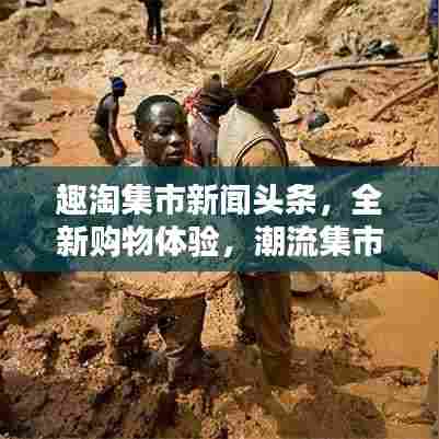趣淘集市新闻头条，全新购物体验，潮流集市引领者