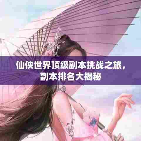 仙侠世界顶级副本挑战之旅，副本排名大揭秘
