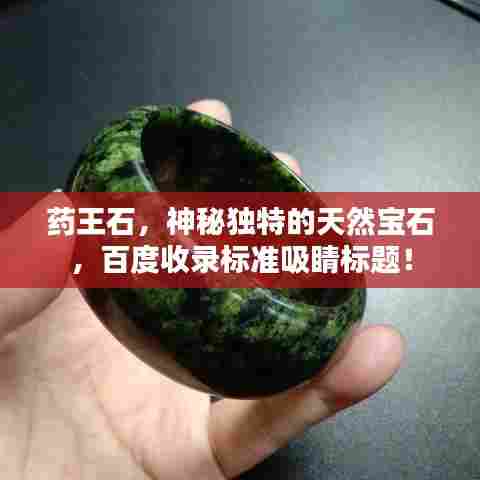 药王石，神秘独特的天然宝石，百度收录标准吸睛标题！