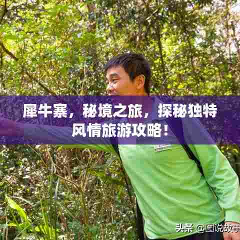 犀牛寨,秘境之旅,探秘独特风情旅游攻略!