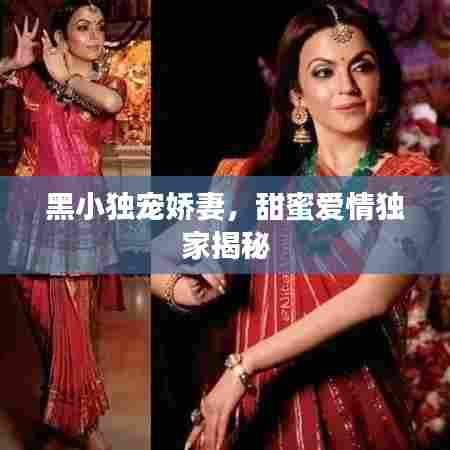 黑小独宠娇妻,甜蜜爱情独家揭秘