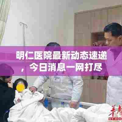 明仁医院最新动态速递，今日消息一网打尽