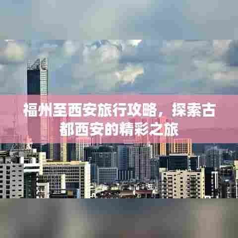福州至西安旅行攻略，探索古都西安的精彩之旅