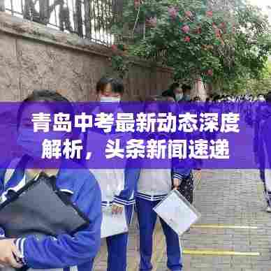 青岛中考最新动态深度解析，头条新闻速递