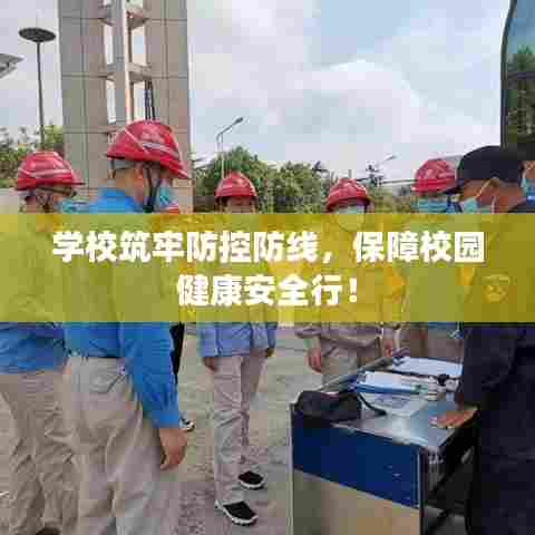学校筑牢防控防线，保障校园健康安全行！