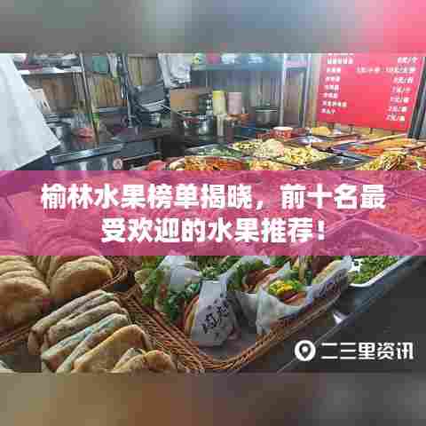榆林水果榜单揭晓，前十名最受欢迎的水果推荐！