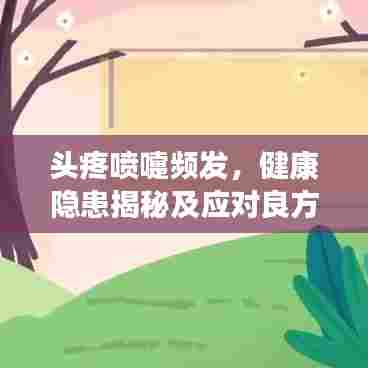 头疼喷嚏频发，健康隐患揭秘及应对良方